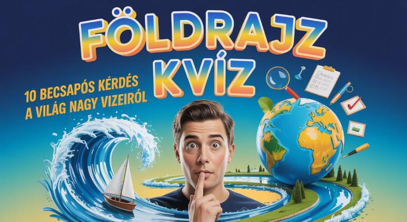 Földrajz kvíz: 10 becsapós kérdés a világ nagy vizeiről. Vajon átmész a nehéz vizsgán?